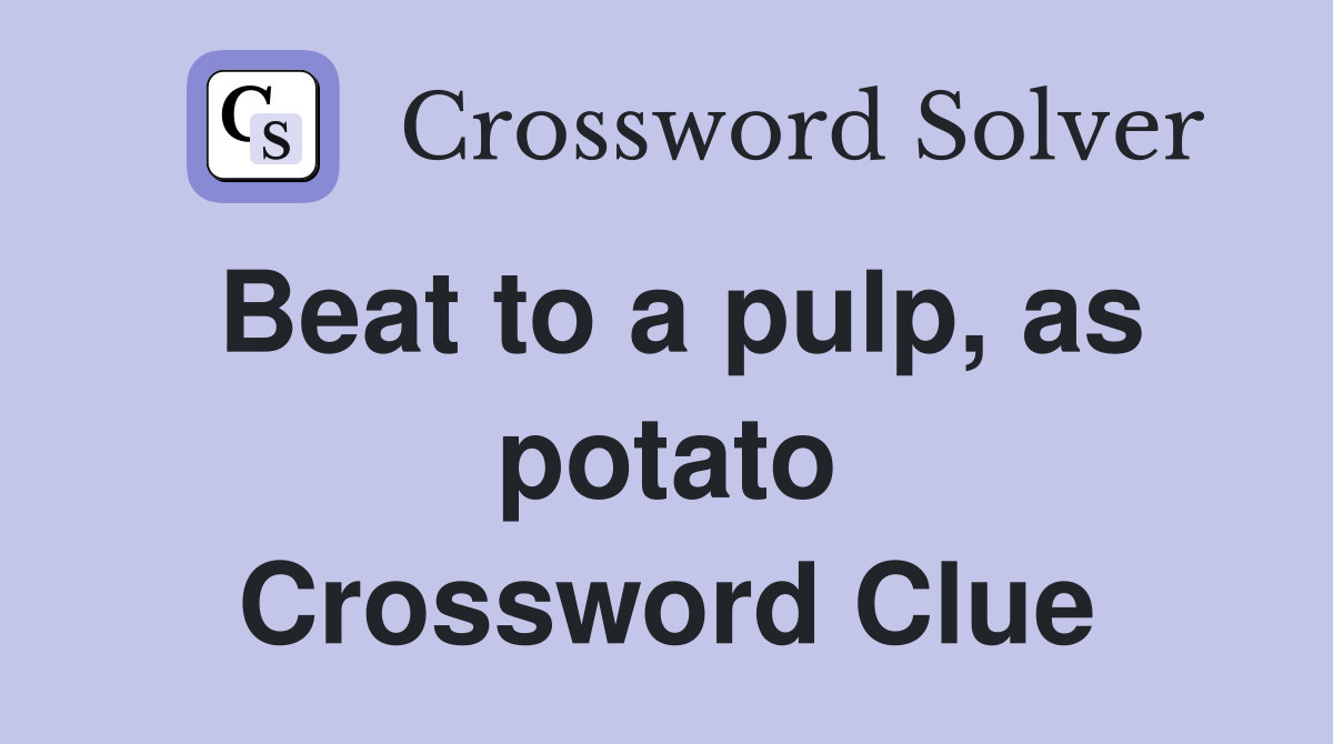 Beat to a pulp, as potato Crossword Clue Answers Crossword Solver